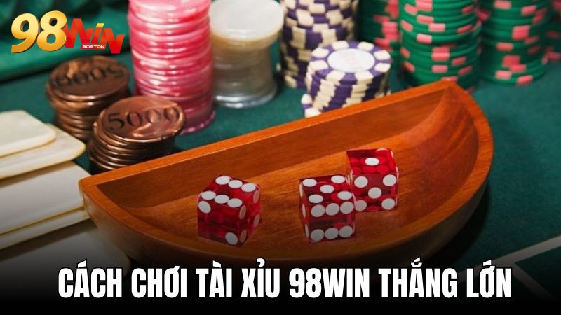 Cách chơi tài xỉu 98WIN tối ưu lợi nhuận cho tân binh